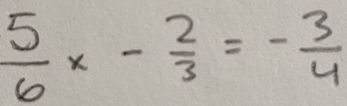  5/6 x- 2/3 =- 3/4 