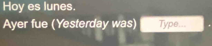 Hoy es lunes. 
Ayer fue (Yesterday was) Type...