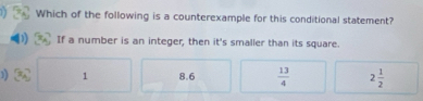 Which of the following is a counterexample for this conditional statement?
If a number is an integer, then it's smaller than its square.
)) 1 8.6  13/4  2 1/2 