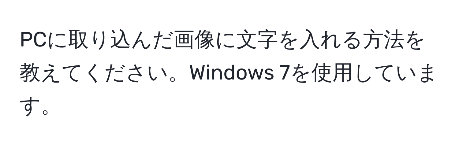 PCに取り込んだ画像に文字を入れる方法を教えてください。Windows 7を使用しています。