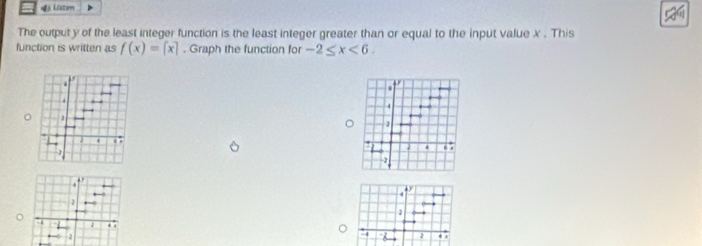 à Lctum 
The outputy of the least integer function is the least integer greater than or equal to the input value x. This 
function is written as f(x)=[x] , Graph the function for -2≤ x<6</tex>.
4
1
ε 
b x
-2
D
4
4
4
2
2
4 x
4 8 2
-2 4 x