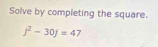 Solve by completing the square.
j^2-30j=47