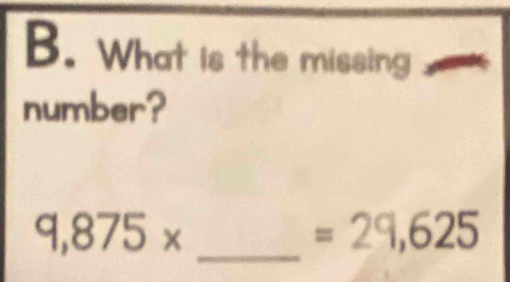 What is the missing 
number? 
_ 9,875*
=29,625