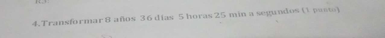 Transformar 8 años 36 días 5 horas 25 min a segundos (1 punto)