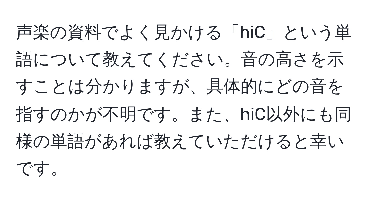 声楽の資料でよく見かける「hiC」という単語について教えてください。音の高さを示すことは分かりますが、具体的にどの音を指すのかが不明です。また、hiC以外にも同様の単語があれば教えていただけると幸いです。