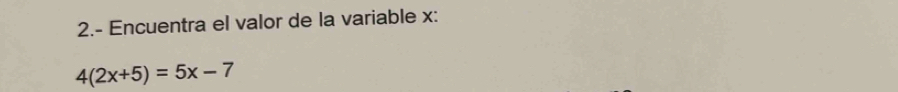 2.- Encuentra el valor de la variable x :
4(2x+5)=5x-7