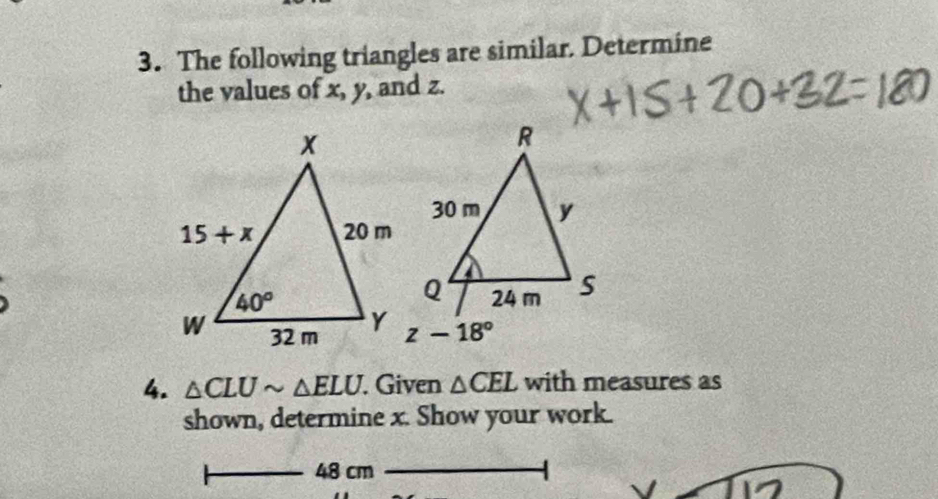 The following triangles are similar. Determine
the values of x, y, and z.
4. △ CLUsim △ ELU. Given △ CEL with measures as
shown, determine x. Show your work.
48 cm