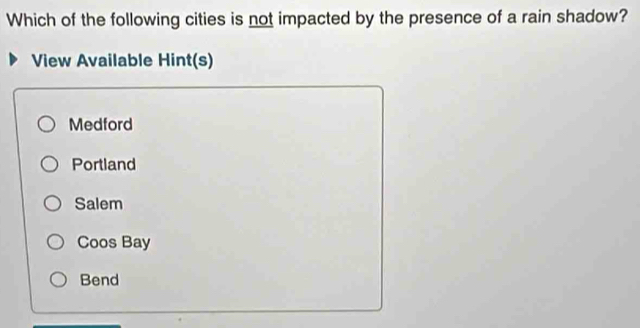 Which of the following cities is not impacted by the presence of a rain shadow?
View Available Hint(s)
Medford
Portland
Salem
Coos Bay
Bend