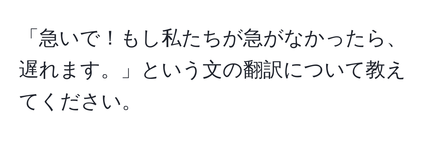 「急いで！もし私たちが急がなかったら、遅れます。」という文の翻訳について教えてください。