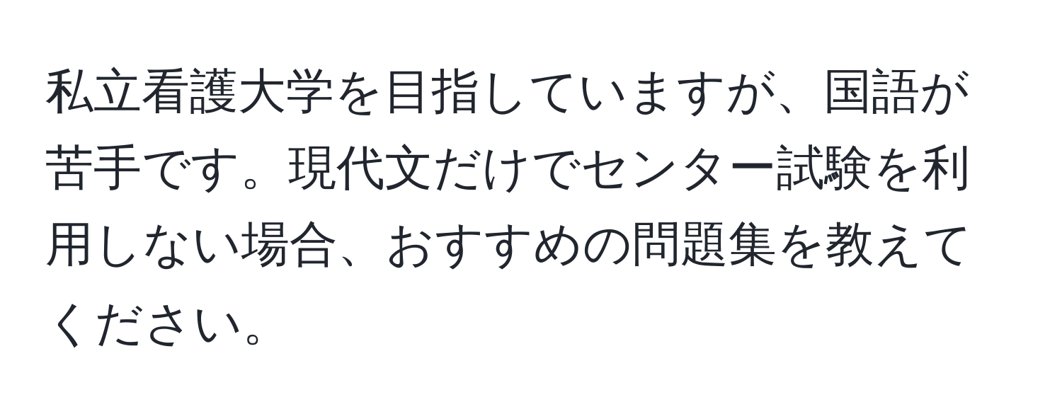 私立看護大学を目指していますが、国語が苦手です。現代文だけでセンター試験を利用しない場合、おすすめの問題集を教えてください。