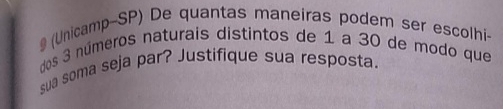 # (Unicamp-SP) De quantas maneiras podem ser escolhi- 
dos 3 números naturais distintos de 1 a 30 de modo que 
sua soma seja par? Justifique sua resposta.