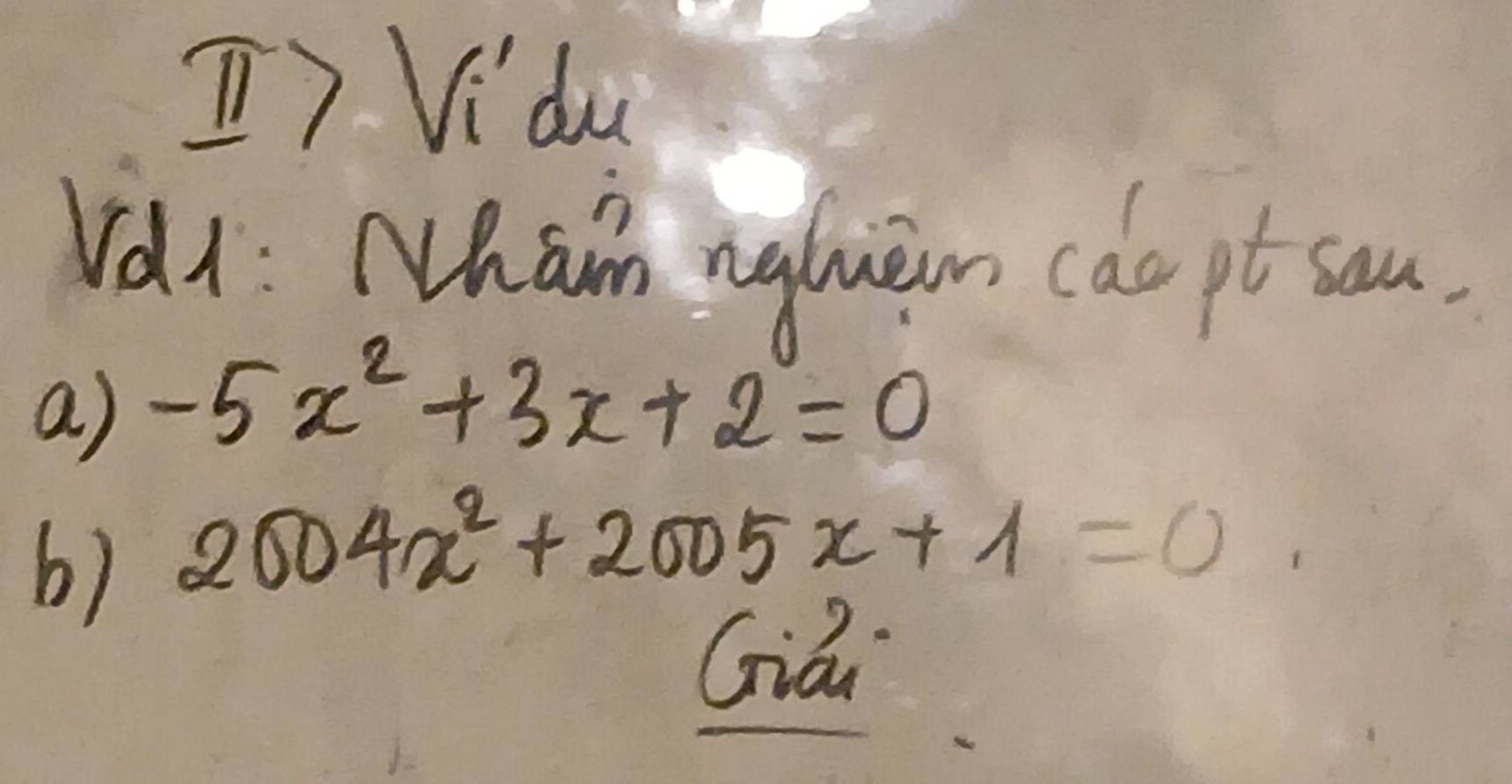 Vidu 
Val: Nham ngluem cac pt sam. 
a) -5x^2+3x+2=0
6) 2004x^2+2005x+1=0
Giái