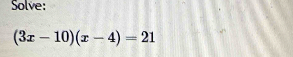 Solve:
(3x-10)(x-4)=21