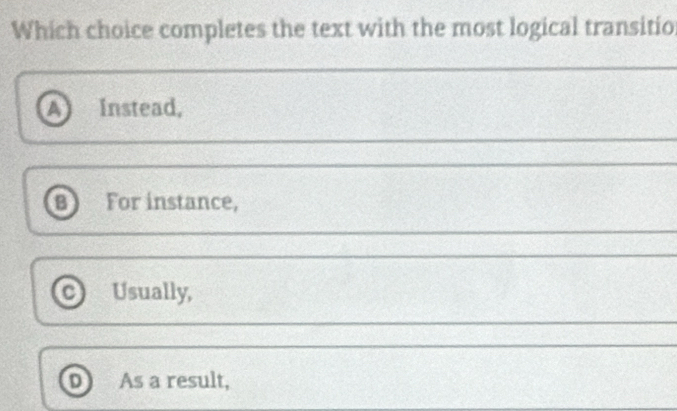 Which choice completes the text with the most logical transitio
A) 12 Instead,
B For instance,
C Usually,
As a result,