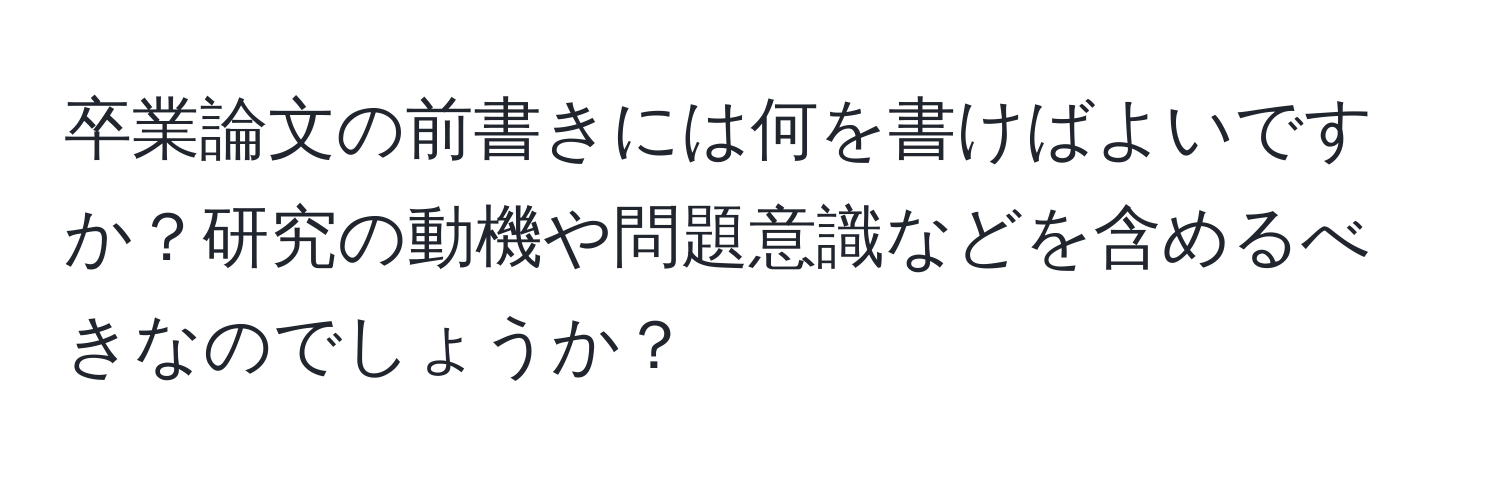 卒業論文の前書きには何を書けばよいですか？研究の動機や問題意識などを含めるべきなのでしょうか？