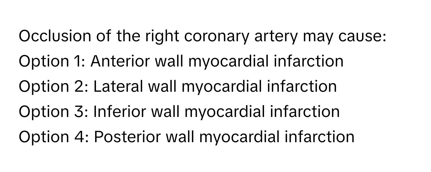 Occlusion of the right coronary artery may cause:

Option 1: Anterior wall myocardial infarction
Option 2: Lateral wall myocardial infarction
Option 3: Inferior wall myocardial infarction
Option 4: Posterior wall myocardial infarction