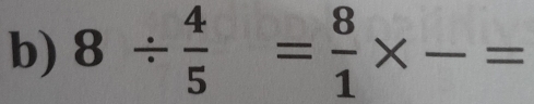 8/  4/5 = 8/1 * frac = __