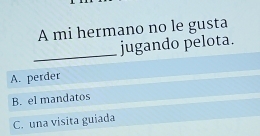 A mi hermano no le gusta
_
jugando pelota.
A. perder
B. el mandatos
C. una visita guiada