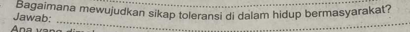 Bagaimana mewujudkan sikap toleransi di dalam hidup bermasyarakat? 
Jawab: 
Ana v 
_ 
_