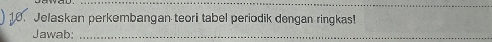 Jelaskan perkembangan teori tabel periodik dengan ringkas! 
Jawab:_