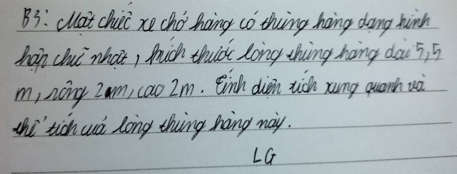 B3: clot chii xe cho hng co thing hng dong hinn 
hap chui what, hich thick long thing hang dai 5, 5
m, nong Z am, cao Im. Einh dien tich xang quanh uà 
the tich ud long thing hing way. 
LG