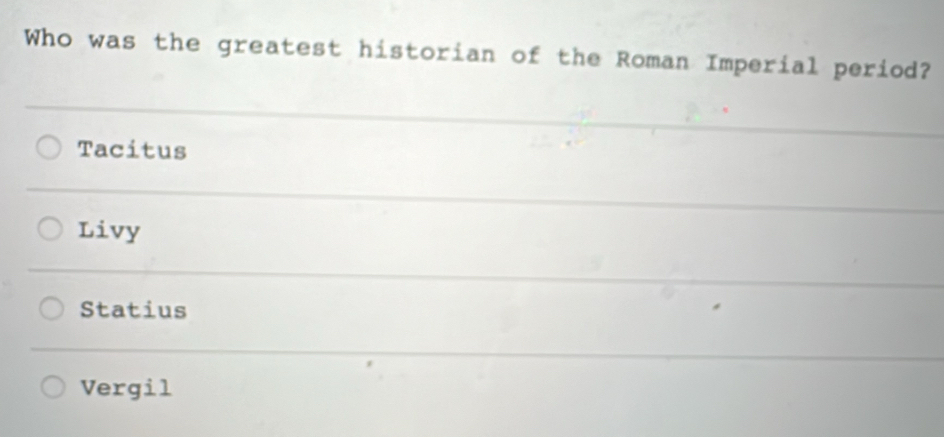 Who was the greatest historian of the Roman Imperial period?
Tacitus
Livy
Statius
Vergil