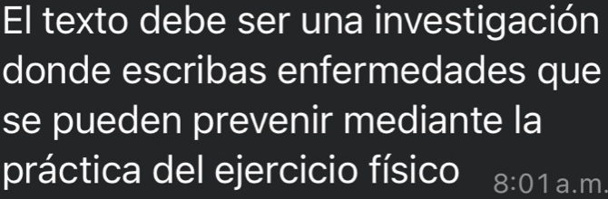 El texto debe ser una investigación 
donde escribas enfermedades que 
se pueden prevenir mediante la 
práctica del ejercicio físico 8:0 1 I a.m.