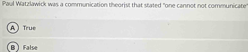 Paul Watzlawick was a communication theorjst that stated "one cannot not communicate
ATrue
B False