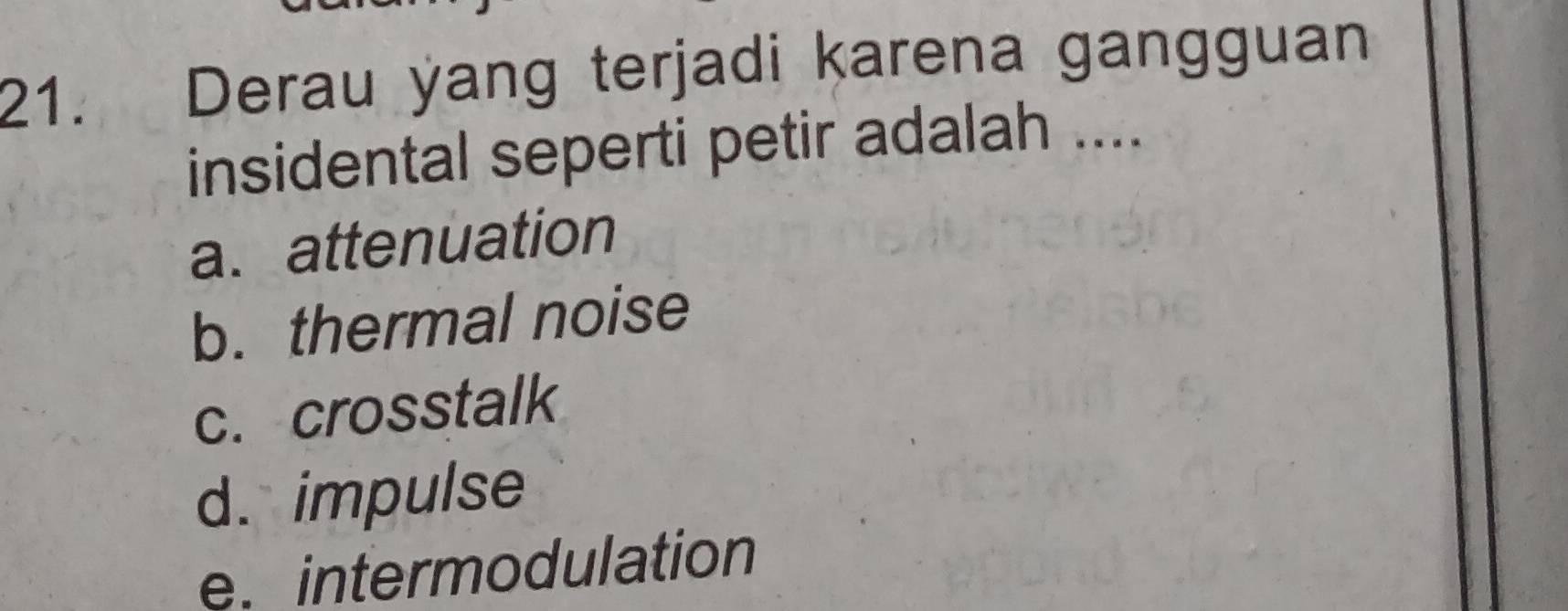 Derau yang terjadi karena gangguan
insidental seperti petir adalah ....
a. attenuation
b. thermal noise
c. crosstalk
d. impulse
e. intermodulation