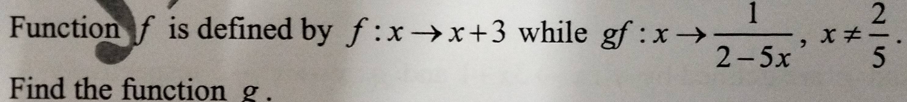 Function f is defined by f:xto x+3 while gf:xto  1/2-5x , x!=  2/5 . 
Find the function g.