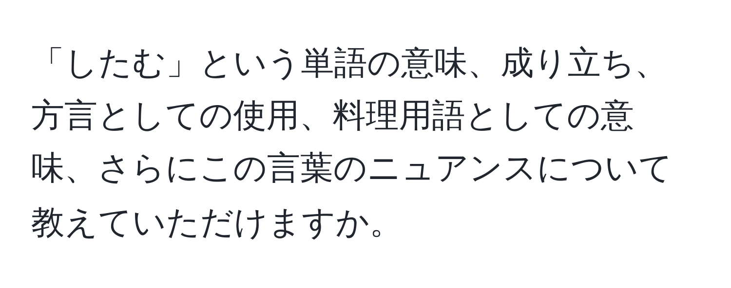 「したむ」という単語の意味、成り立ち、方言としての使用、料理用語としての意味、さらにこの言葉のニュアンスについて教えていただけますか。