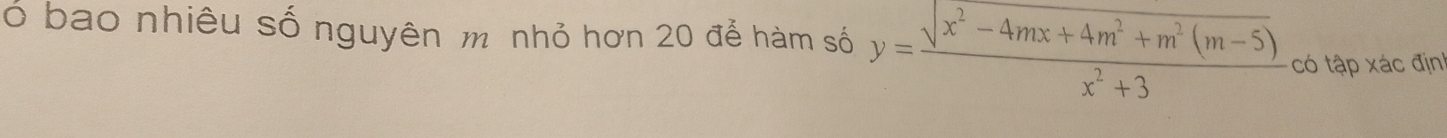 ó bao nhiêu số nguyên m nhỏ hơn 20 để hàm số y= (sqrt(x^2-4mx+4m^2+m^2(m-5)))/x^2+3  có tập xác địn