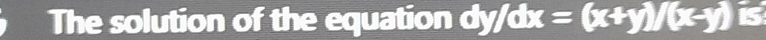 The solution of the equation dy/dx=(x+y)/(x-y) is