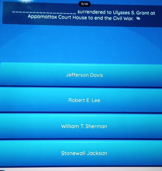 13/40
_surrendered to Ulysses S. Grant at
Appomattox Court House to end the Civil War.
Jefferson Davis
Robert E. Lee
William T. Sherman
Stonewall Jackson