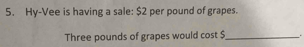 Hy-Vee is having a sale: $2 per pound of grapes.
Three pounds of grapes would cost $ _ 
.