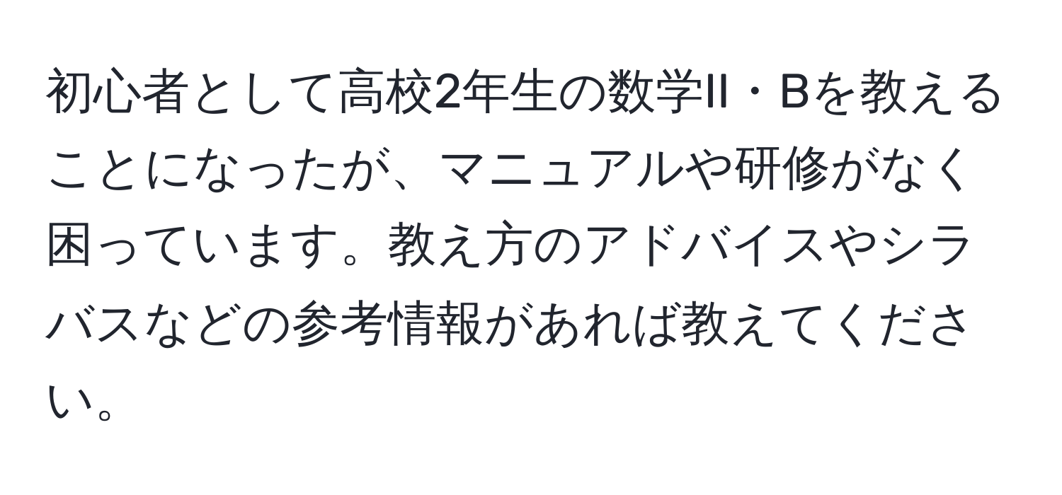 初心者として高校2年生の数学II・Bを教えることになったが、マニュアルや研修がなく困っています。教え方のアドバイスやシラバスなどの参考情報があれば教えてください。