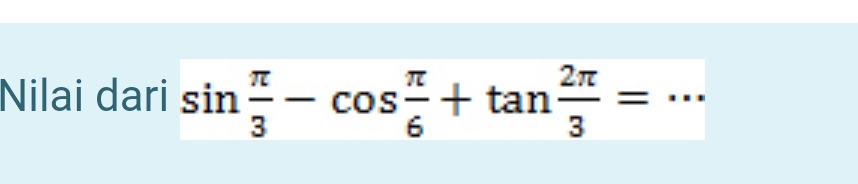 Nilai dari sin  π /3 -cos  π /6 +tan  2π /3 = _