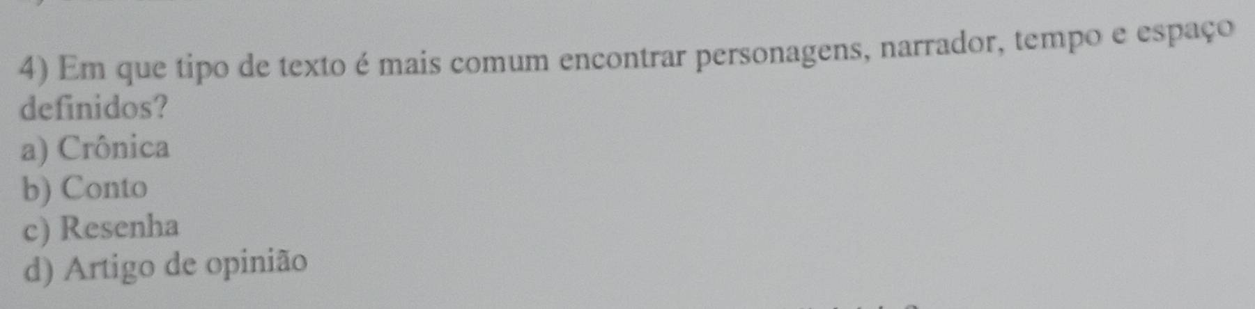 Em que tipo de texto é mais comum encontrar personagens, narrador, tempo e espaço
definidos?
a) Crônica
b) Conto
c) Resenha
d) Artigo de opinião