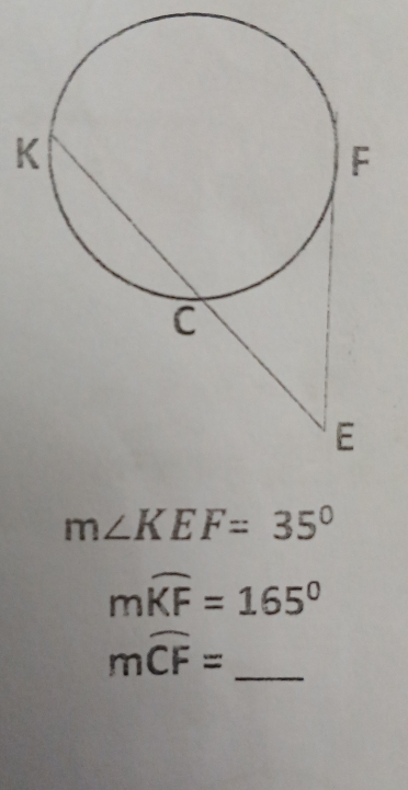 K
m∠ KEF=35°
mwidehat KF=165°
_ mwidehat CF=