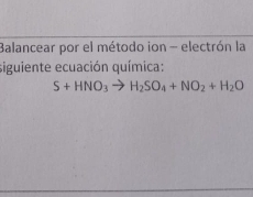 Balancear por el método ion - electrón la 
siguiente ecuación química:
S+HNO_3to H_2SO_4+NO_2+H_2O