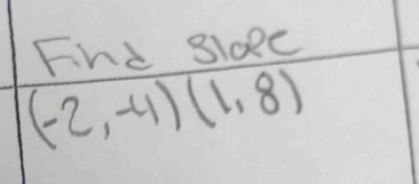 Find sloee
(-2,-4)(1,8)