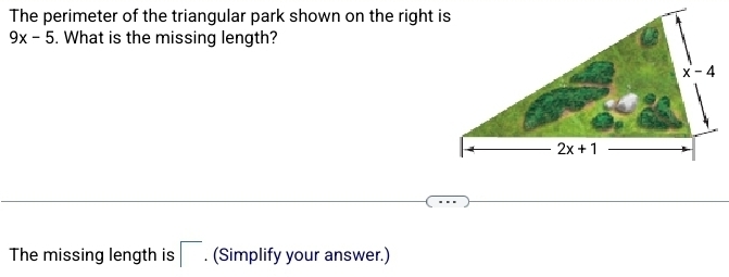 The perimeter of the triangular park shown on the right is
9x-5. What is the missing length?
The missing length is □. (Simplify your answer.)