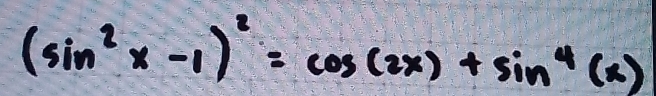 (sin^2x-1)^2=cos (2x)+sin^4(x)