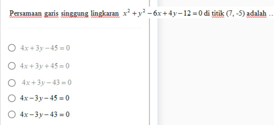 Persamaan garis singgung lingkaran x^2+y^2-6x+4y-12=0 di titik (7,-5) adalah ..
4x+3y-45=0
4x+3y+45=0
4x+3y-43=0
4x-3y-45=0
4x-3y-43=0