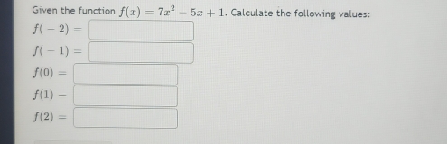 Given the function f(x)=7x^2-5x+1 , Calculate the following values:
f(-2)=□
f(-1)=□
f(0)=□
f(1)=□
f(2)=□