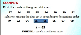 EXAMPLES 
Find the mode of the given data set:
87 84 85 85 86 90 79 82
Solution: arrange the data set in ascending or descending order
79 82 84 85 85 86 87 90
widehat x=85
UNIMODAL - set of data with one mode