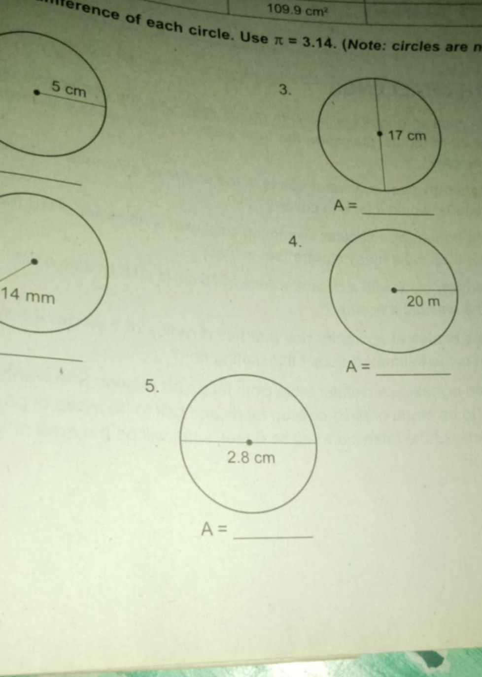 109.9cm^2
lference of each circle. Use π =3.14. (Note: circles are n 
3. 
_ 
_ A=
4.
14 mm
_ 
_ A=
5.
A= _