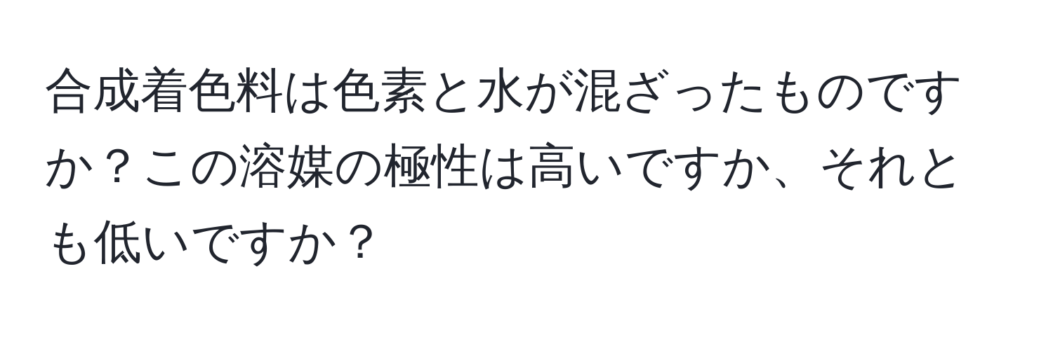 合成着色料は色素と水が混ざったものですか？この溶媒の極性は高いですか、それとも低いですか？