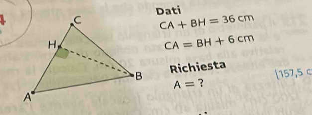 Dati
CA+BH=36cm
CA=BH+6cm
Richiesta
A= ？ [157,5 c