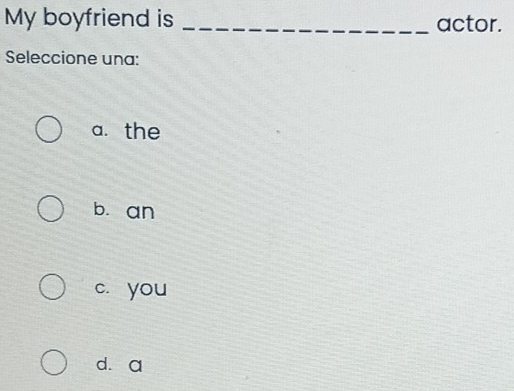 My boyfriend is _actor.
Seleccione una:
a. the
bù an
c. you
dàa